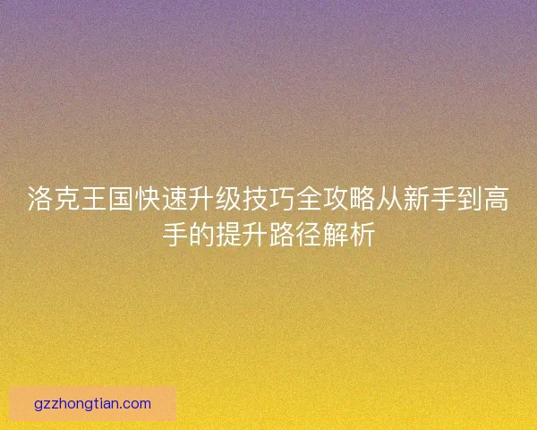 洛克王国快速升级技巧全攻略从新手到高手的提升路径解析