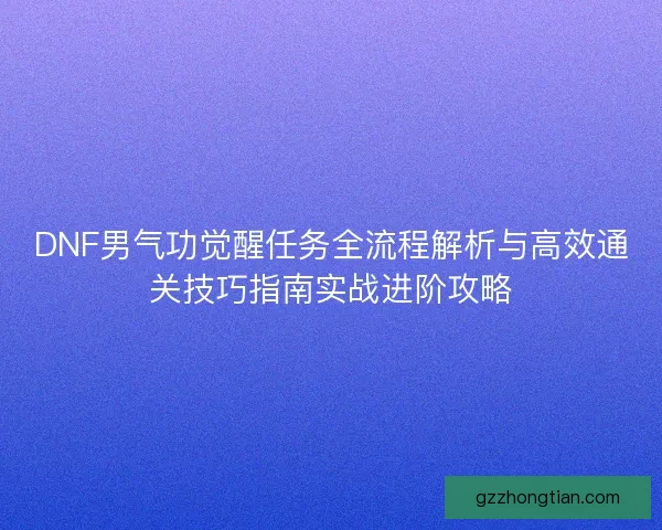 DNF男气功觉醒任务全流程解析与高效通关技巧指南实战进阶攻略