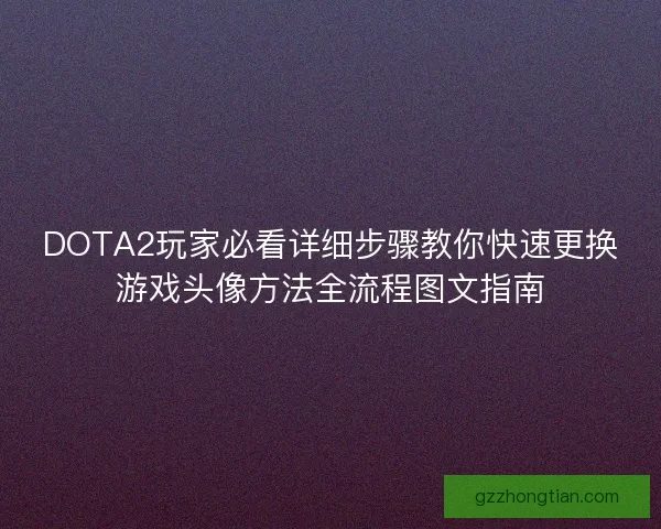DOTA2玩家必看详细步骤教你快速更换游戏头像方法全流程图文指南
