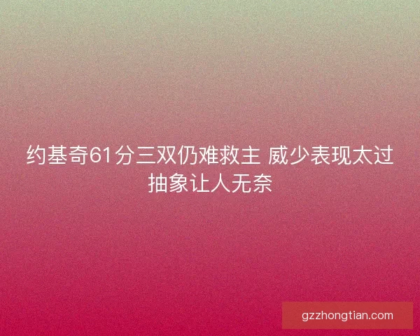 约基奇61分三双仍难救主 威少表现太过抽象让人无奈