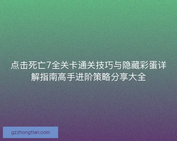 点击死亡7全关卡通关技巧与隐藏彩蛋详解指南高手进阶策略分享大全